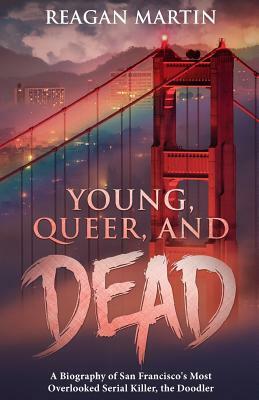 Young, Queer, and Dead: A Biography of San Francisco's Most Overlooked Serial Killer, the Doodler by Reagan Martin