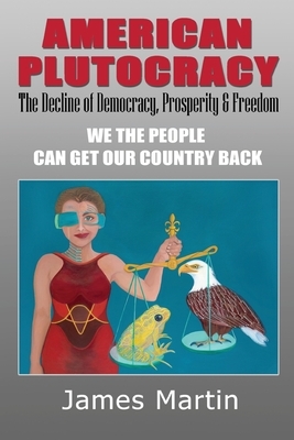 American Plutocracy: The Decline of Democracy and Freedom by James Martin