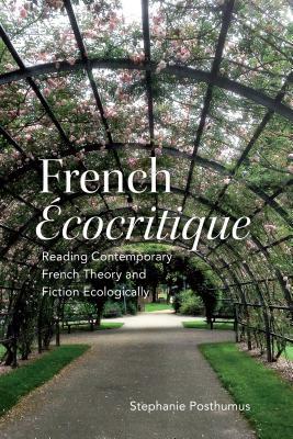 French 'ecocritique': Reading Contemporary French Theory and Fiction Ecologically by Stephanie Posthumus