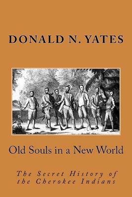 Old Souls in a New World: The Secret History of the Cherokee Indians by Donald N. Yates