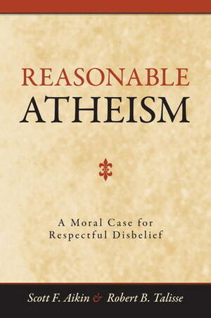 Reasonable Atheism: A Moral Case For Respectful Disbelief by Scott F. Aikin, Robert B. Talisse