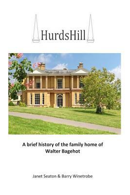 Hurds Hill: A brief history of the family home of Walter Bagehot by Janet Seaton, Barry Winetrobe