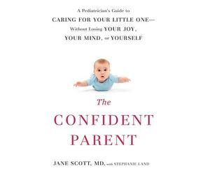 The Confident Parent: A Pediatrician's Guide to Caring for Your Little One Without Losing Your Joy, Your Mind, or Yourself by Stephanie Land, Jane Scott