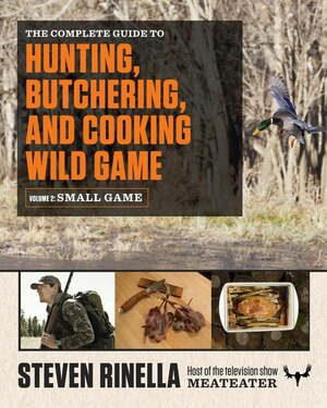 The Complete Guide to Hunting, Butchering, and Cooking Wild Game: Volume 2: Small Game and Fowl by Steven Rinella