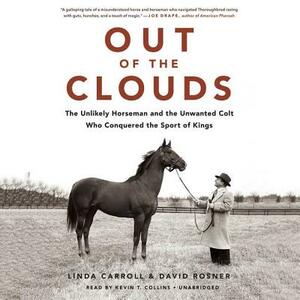 Out of the Clouds: The Unlikely Horseman and the Unwanted Colt Who Conquered the Sport of Kings by David Rosner, Linda Carroll