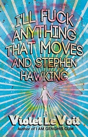 I'll Fuck Anything That Moves and Stephen Hawking by Violet LeVoit