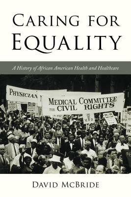 Caring for Equality: A History of African American Health and Healthcare by David McBride