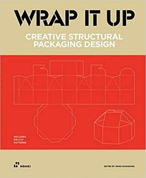 Wrap It Up: Creative Structural Packaging Design. Includes Diecut Patterns by Wang Shaoqiang