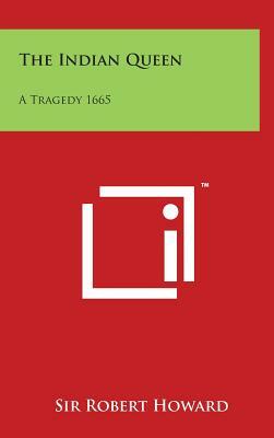 The Indian Queen: A Tragedy 1665 by Robert Howard