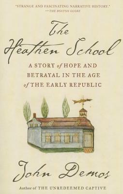 The Heathen School: A Story of Hope and Betrayal in the Age of the Early Republic by John Demos