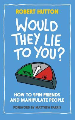 Would They Lie to You?: How to Spin Friends and Manipulate People by Robert Hutton
