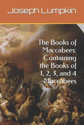 The Books of Maccabees: Containing the Books of 1, 2, 3, and 4 Maccabees by Joseph Lumpkin