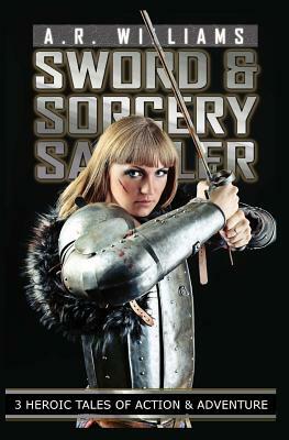 Sword & Sorcery Sampler: 3 Heroic Tales of Action and Adventure by A. R. Williams