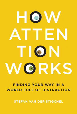 How Attention Works: Finding Your Way in a World Full of Distraction by Stefan Van Der Stigchel