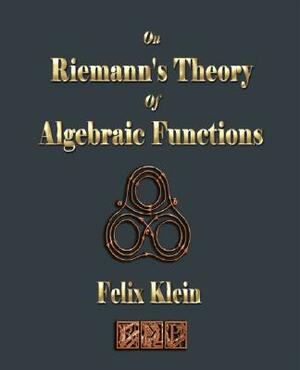 On Riemann's Theory Of Algebraic Functions by Felix Klein