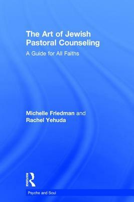 The Art of Jewish Pastoral Counseling: A Guide for All Faiths by Rachel Yehuda, Michelle Friedman