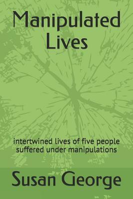 Manipulated Lives: Intertwined Lives of Five People Suffered Under Manipulations by Susan George