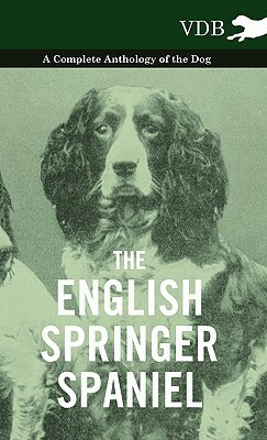 The English Springer Spaniel - A Complete Anthology of the Dog by Various