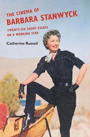 The Cinema of Barbara Stanwyck: Twenty-Six Short Essays on a Working Star by Catherine Russell, Catherine Russell