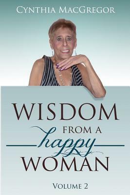 Wisdom From A Happy Woman: Volume 2 by Cynthia MacGregor