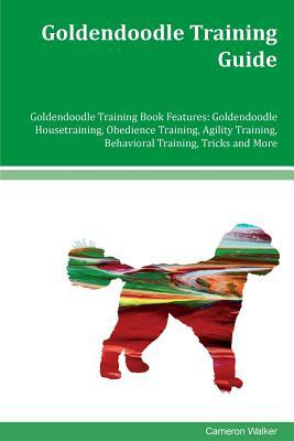 Goldendoodle Training Guide Goldendoodle Training Book Features: Goldendoodle Housetraining, Obedience Training, Agility Training, Behavioral Training by Cameron Walker
