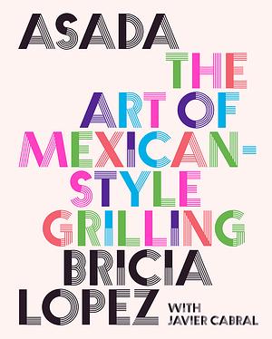 Asada: The Art of Mexican-Style Grilling by Bricia Lopez, Javier Cabral