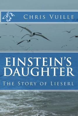 Einstein's Daughter: The Story of Lieserl by Chris Vuille