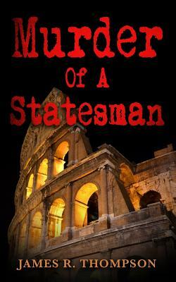 Murder Of A Statesman by James R. Thompson