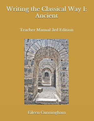 Writing the Classical Way I: Ancient: Teacher Manual 3rd Edition by Eileen Cunningham
