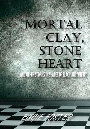Mortal Clay, Stone Heart: And Other Stories in Shades of Black and White by Eugie Foster