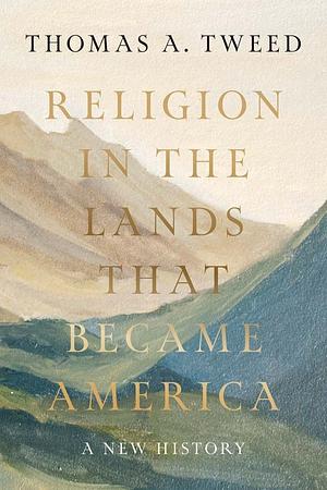 Religion in the Lands That Became America: A New History by Thomas A. Tweed