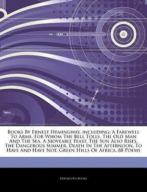 Articles on Books by Ernest Hemingway, Including: A Farewell to Arms, for Whom the Bell Tolls, the Old Man and the Sea, a Moveable Feast, the Sun Also Rises, the Dangerous Summer, Death in the Afternoon, to Have and Have Not by Hephaestus Books, Wikipedia, Wikipedia