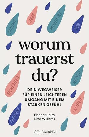 Worum trauerst du?: Dein Wegweiser für einen leichteren Umgang mit einem starken Gefühl by Eleanor Haley, Litsa Williams