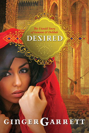 Desired: The Untold Story of Samson and Delilah by Ginger Garrett