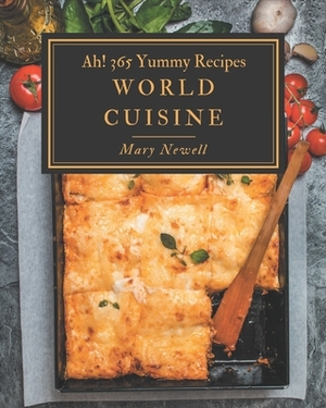 Ah! 365 Yummy World Cuisine Recipes: A Yummy World Cuisine Cookbook from the Heart! by Mary Newell