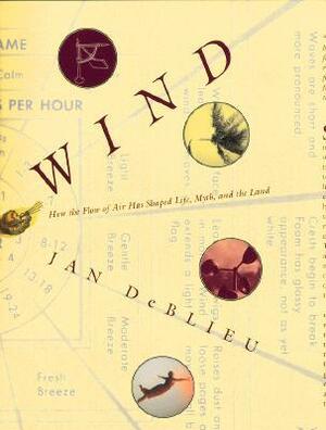 Wind: How the Flow of Air Has Shaped Life, Myth, and the Land by Jan Deblieu