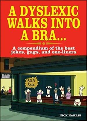 A Dyslexic Walks into a Bra . . .: A Compendium of the Best Jokes, Gags, and One-Liners by Nick Harris