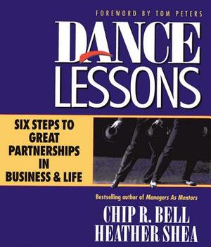 Dance Lessons: Six Steps to Great Partnership in Business and Life by Chip R. Bell, Heather Shea
