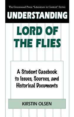 Understanding Lord of the Flies: A Student Casebook to Issues, Sources, and Historical Documents by Kirstin Olsen