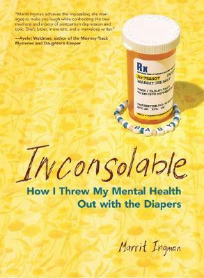 Inconsolable: How I Threw My Mental Health Out With the Diapers by Marrit Ingman
