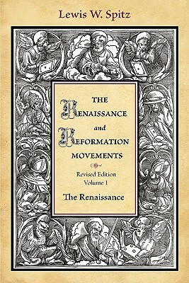 The Renaissance and Reformation Movements-Volume 1 by Lewis W. Spitz