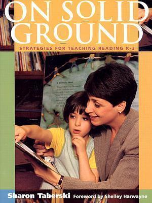 On Solid Ground : Strategies for Teaching Reading K-3 by Shelley Harwayne, Sharon Taberski, Sharon Taberski