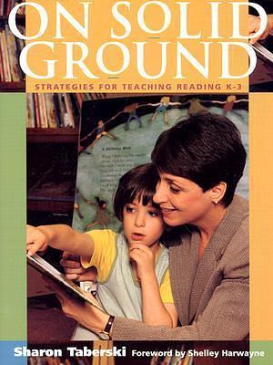 On Solid Ground : Strategies for Teaching Reading K-3 by Sharon Taberski, Sharon Taberski, Shelley Harwayne