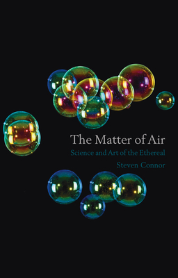 The Matter of Air: Science and the Art of the Ethereal by Steven Connor