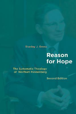 Reason for Hope: The Systematic Theology of Wolfhart Pannenberg by Stanley J. Grenz