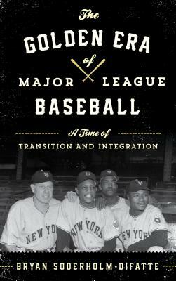 The Golden Era of Major League Baseball: A Time of Transition and Integration by Bryan Soderholm-Difatte