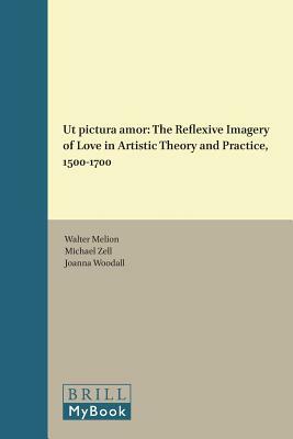 UT Pictura Amor: The Reflexive Imagery of Love in Artistic Theory and Practice, 1500-1700 by 