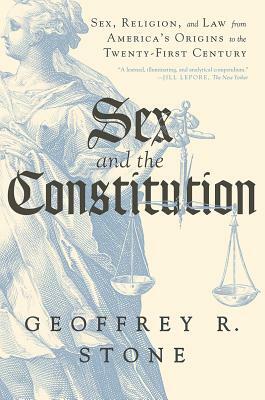Sex and the Constitution: Sex, Religion, and Law from America's Origins to the Twenty-First Century by Geoffrey R. Stone