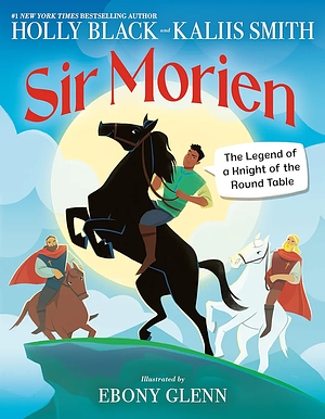 Sir Morien: The Legend of a Knight of the Round Table by Holly Black, Kaliis Smith