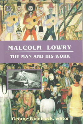 Malcolm Lowry: The Man and His Work by George Woodcock